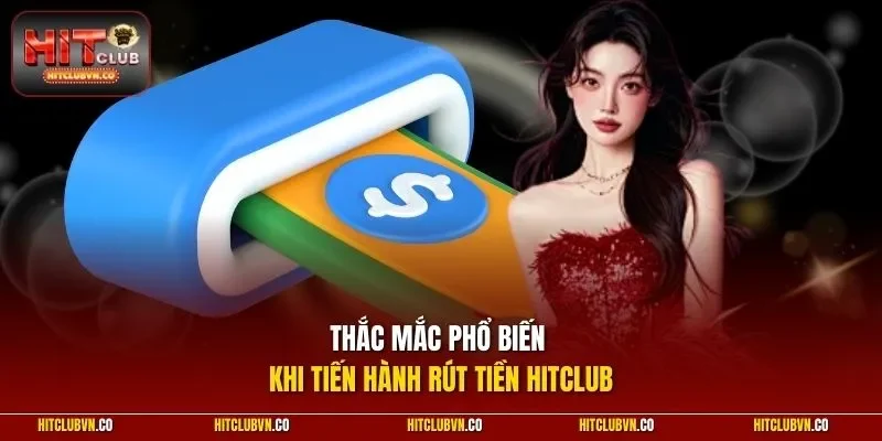 Thắc mắc phổ biến khi tiến hành rút tiền Hitclub 